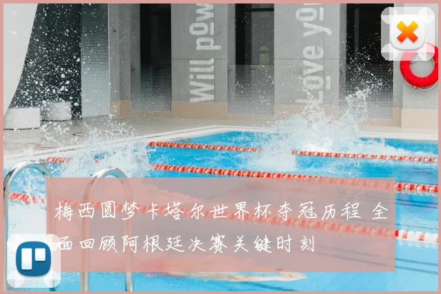 梅西圆梦卡塔尔世界杯夺冠历程 全面回顾阿根廷决赛关键时刻