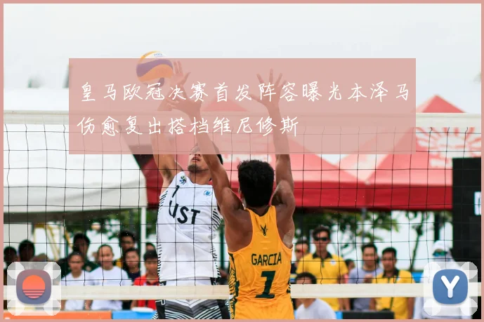 皇马欧冠决赛首发阵容曝光本泽马伤愈复出搭档维尼修斯