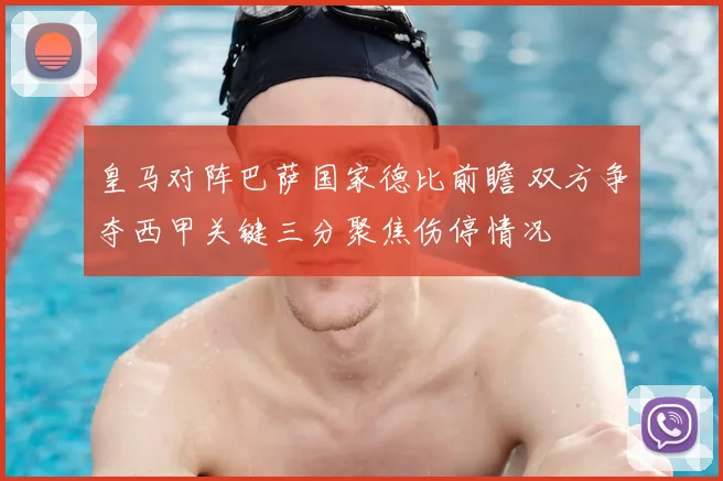 皇马对阵巴萨国家德比前瞻 双方争夺西甲关键三分聚焦伤停情况