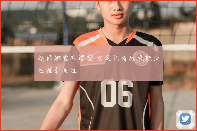 赵丽娜宣布退役 女足门将结束职业生涯引关注