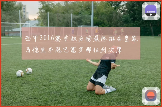 西甲2016赛季积分榜最终排名皇家马德里夺冠巴塞罗那位列次席