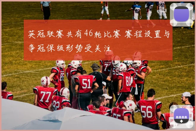 英冠联赛共有46轮比赛 赛程设置与争冠保级形势受关注