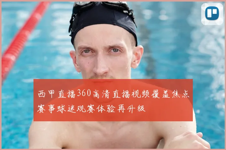 西甲直播360高清直播视频覆盖焦点赛事球迷观赛体验再升级