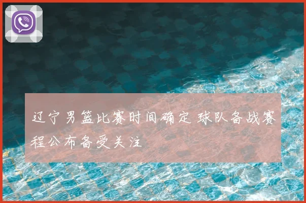 辽宁男篮比赛时间确定 球队备战赛程公布备受关注