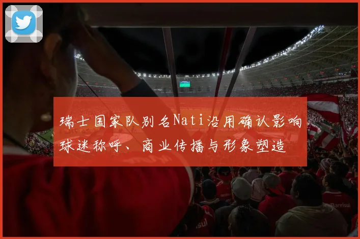 瑞士国家队别名Nati沿用确认影响球迷称呼、商业传播与形象塑造