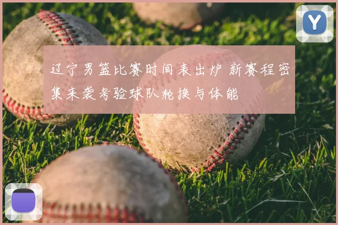 辽宁男篮比赛时间表出炉 新赛程密集来袭考验球队轮换与体能