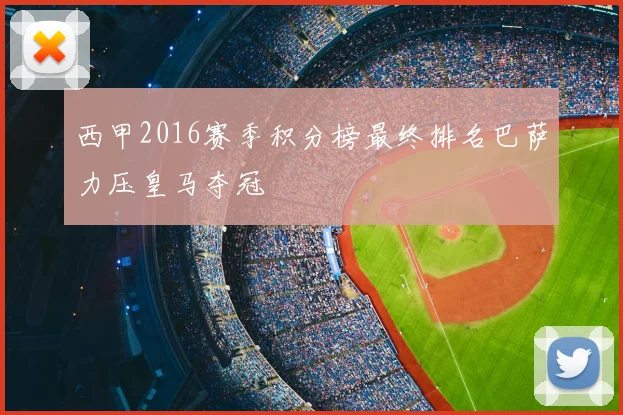 西甲2016赛季积分榜最终排名巴萨力压皇马夺冠
