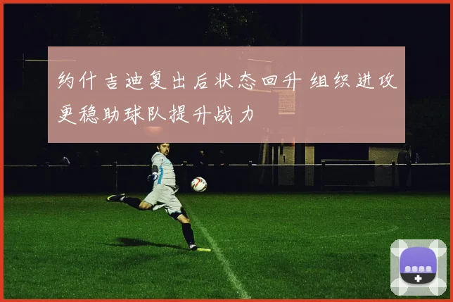 约什吉迪复出后状态回升 组织进攻更稳助球队提升战力
