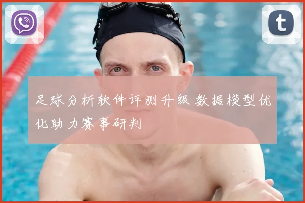足球分析软件评测升级 数据模型优化助力赛事研判