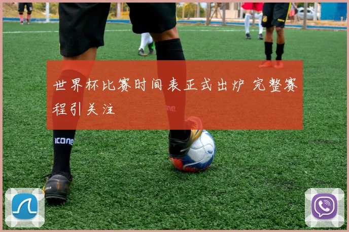 世界杯比赛时间表正式出炉 完整赛程引关注