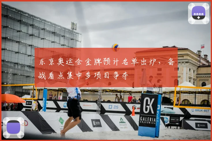 东京奥运会金牌预计名单出炉,备战看点集中多项目争夺