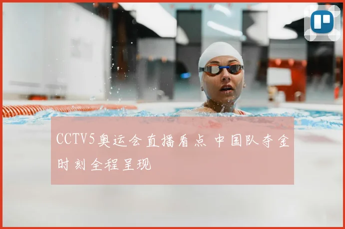 CCTV5奥运会直播看点 中国队夺金时刻全程呈现