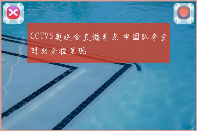 CCTV5奥运会直播看点 中国队夺金时刻全程呈现