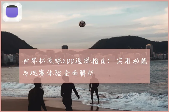 世界杯滚球app选择指南：实用功能与观赛体验全面解析