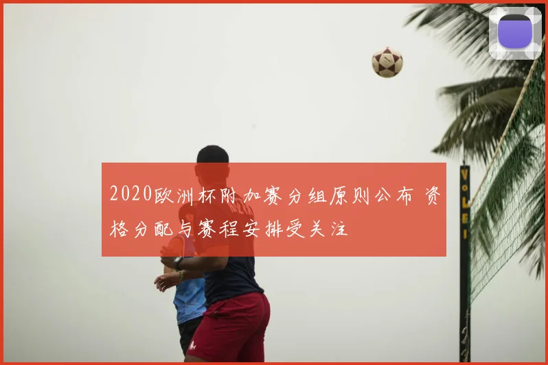2020欧洲杯附加赛分组原则公布 资格分配与赛程安排受关注