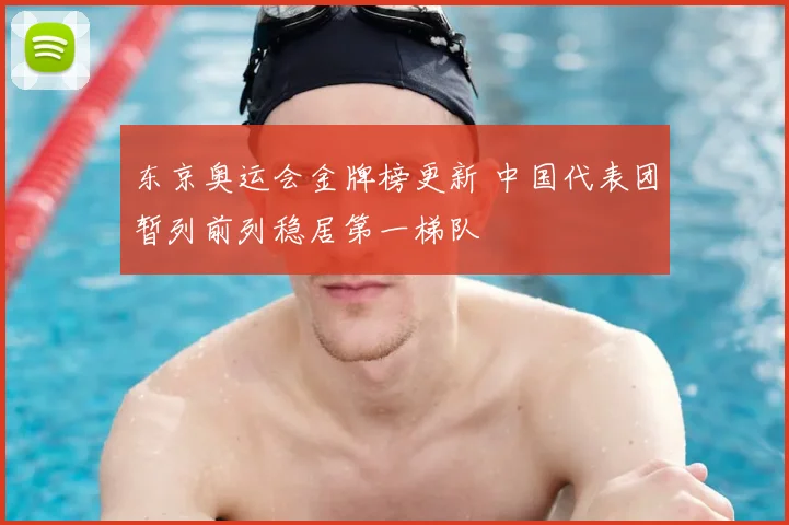 东京奥运会金牌榜更新 中国代表团暂列前列稳居第一梯队